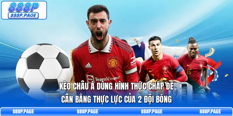 Kèo châu Á dùng hình thức chấp để cân bằng thực lực của 2 đội bóng